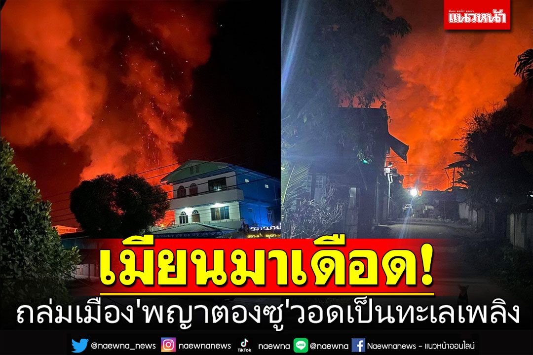 ร้อนระอุ! พม่าถล่มเมือง'พญาตองซู' วอดวายเป็นทะเลเพลิง