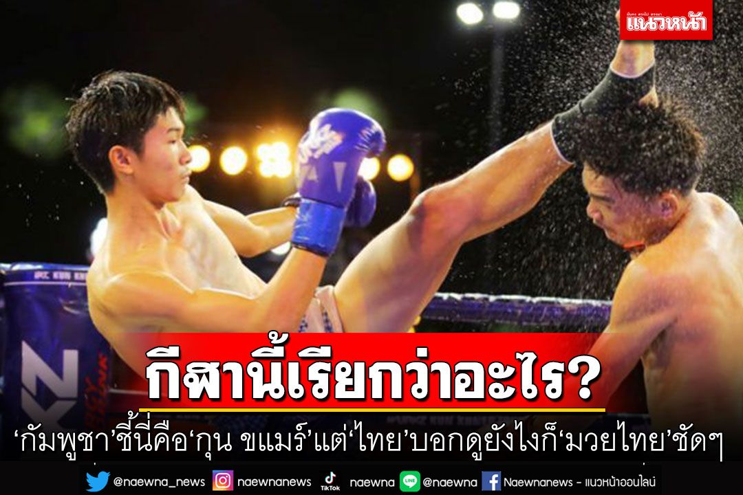 กีฬานี้เรียกว่าอะไร? 'กัมพูชา'ชี้นี่คือ'กุน ขแมร์' แต่'ไทย'บอกดูยังไงก็‘มวยไทย’ชัดๆ