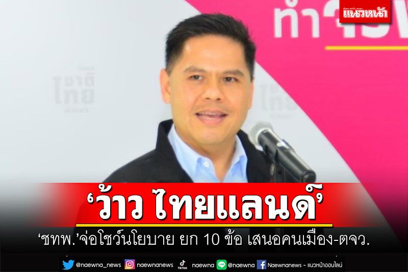 'ชาติไทยพัฒนา'จ่อโชว์นโยบาย'ว้าว ไทยแลนด์' ยก 10 ข้อ เสนอคนเมือง-ตจว.