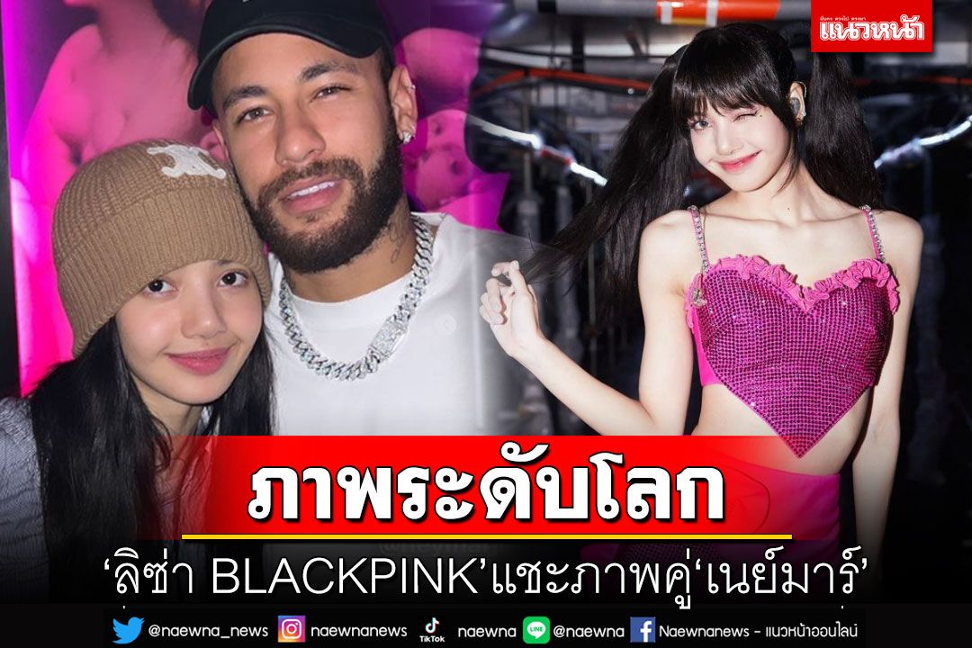 'ลิซ่า BLACKPINK'แชะภาพคู่'เนย์มาร์' ชาวเน็ตฮือฮาจนติดเทรนด์ทวิตเตอร์