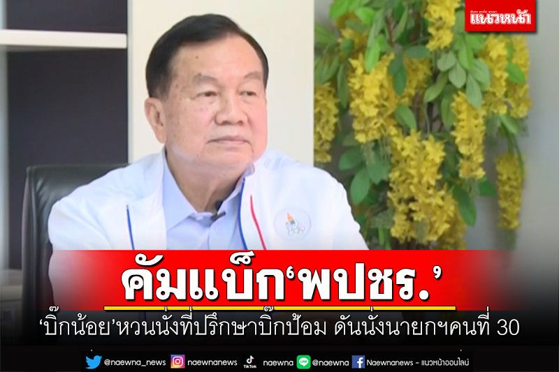 คัมแบ็ก'พปชร.' 'บิ๊กน้อย'หวนนั่งที่ปรึกษาบิ๊กป้อม ดันนั่งนายกฯคนที่30