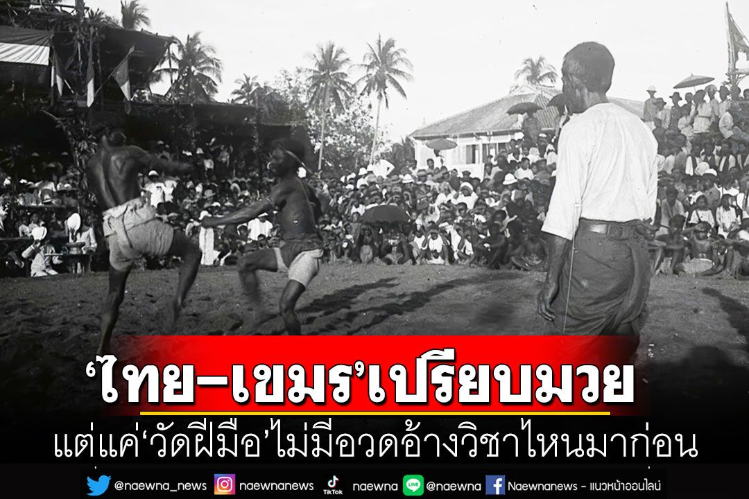ประวัติศาสตร์ชี้‘ไทย-เขมร’เปรียบมวยกันมานาน แต่แค่‘วัดฝีมือ’ไม่มีอวดอ้างวิชาไหนมาก่อน