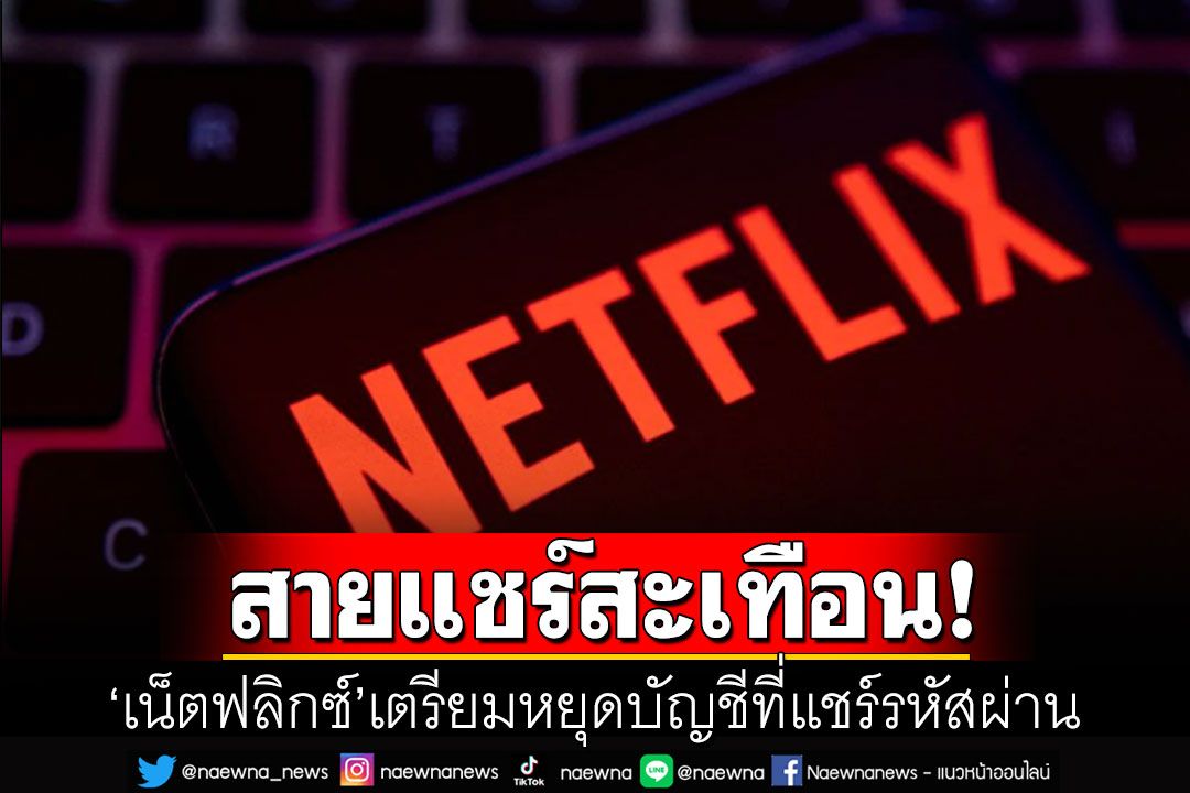 'เน็ตฟลิกซ์'เอาจริง! เตรียมลุยเก็บค่าบริการบัญชีที่แชร์รหัสผ่าน ภายในสิ้นเดือนมีนาคม