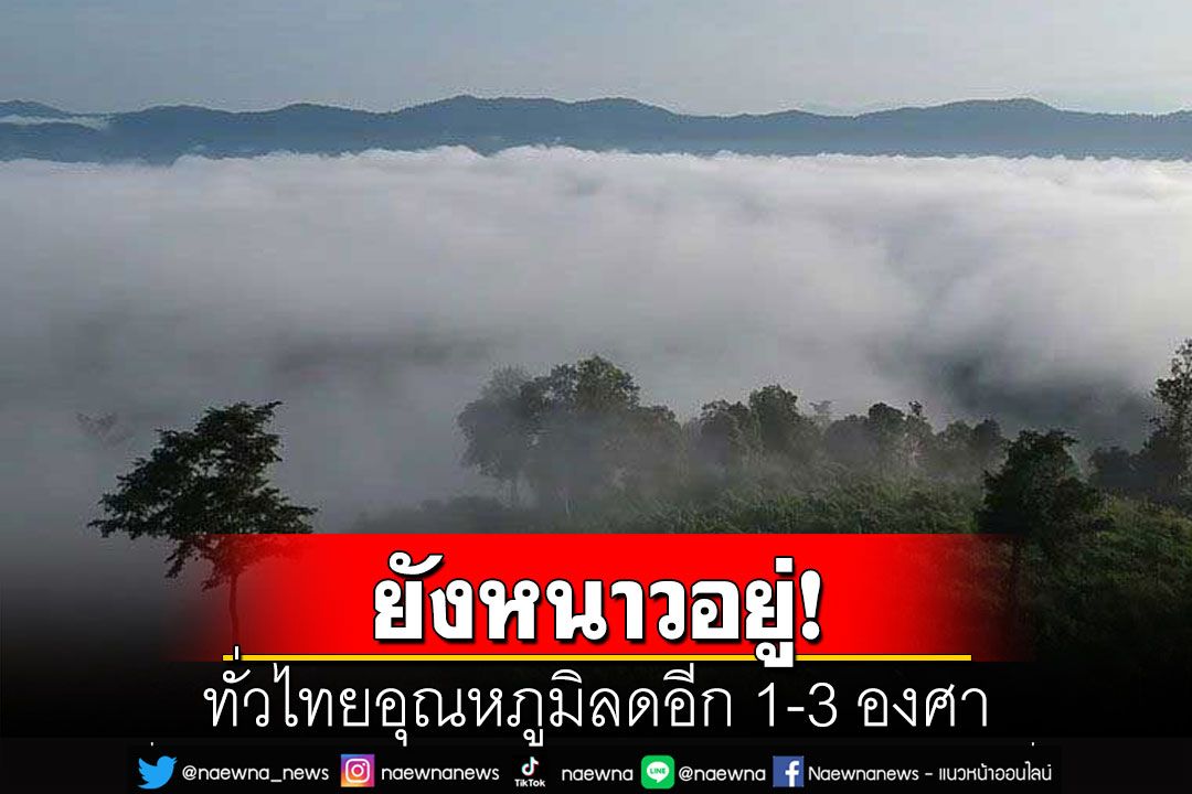ยังหนาวอยู่! ทั่วไทยอุณหภูมิลดอีก 1-3 องศา ภาคใต้ 8 จว.ฝนยังหนัก 40-60%