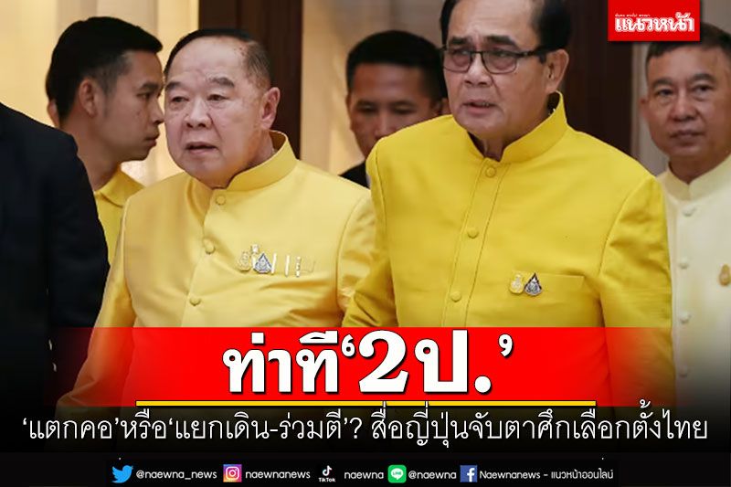 ท่าที‘2ป.’ ‘แตกคอ’หรือ‘แยกเดิน-ร่วมตี’? สื่อญี่ปุ่นจับตาศึกเลือกตั้งไทย
