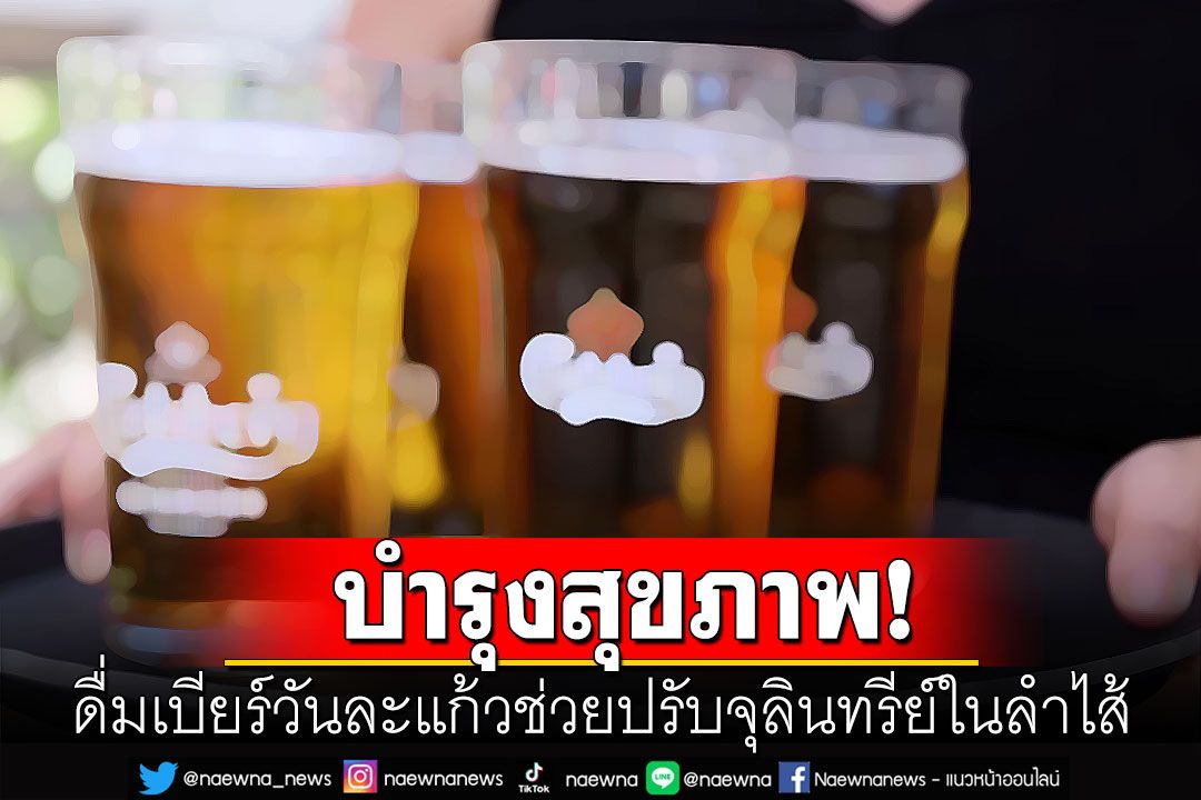 'หมอธีระวัฒน์'เผยผลวิจัย'ดื่มเบียร์วันละแก้ว' ช่วยปรับสภาพจุลินทรีย์ในลำไส้