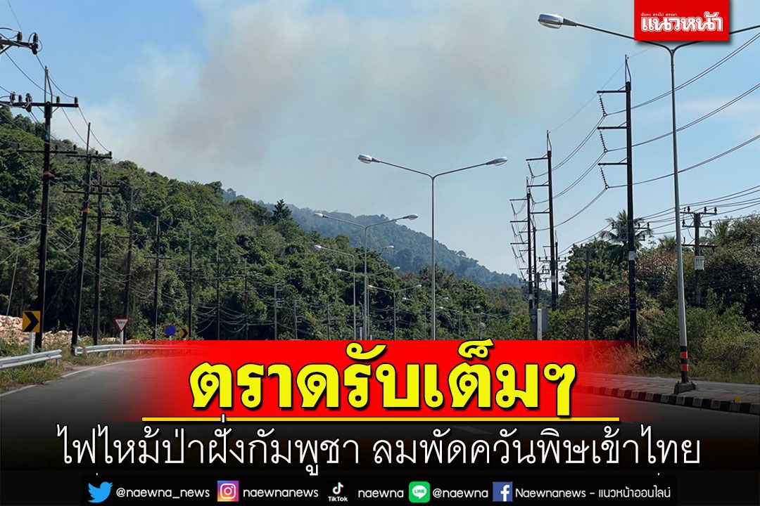 ตราดอ่วม!ไฟป่าเขาบรรทัดฝั่งเขมรเริ่มรุนแรงลมพัดควันพิษเข้าไทยปกคลุมทั้งจังหวัด
