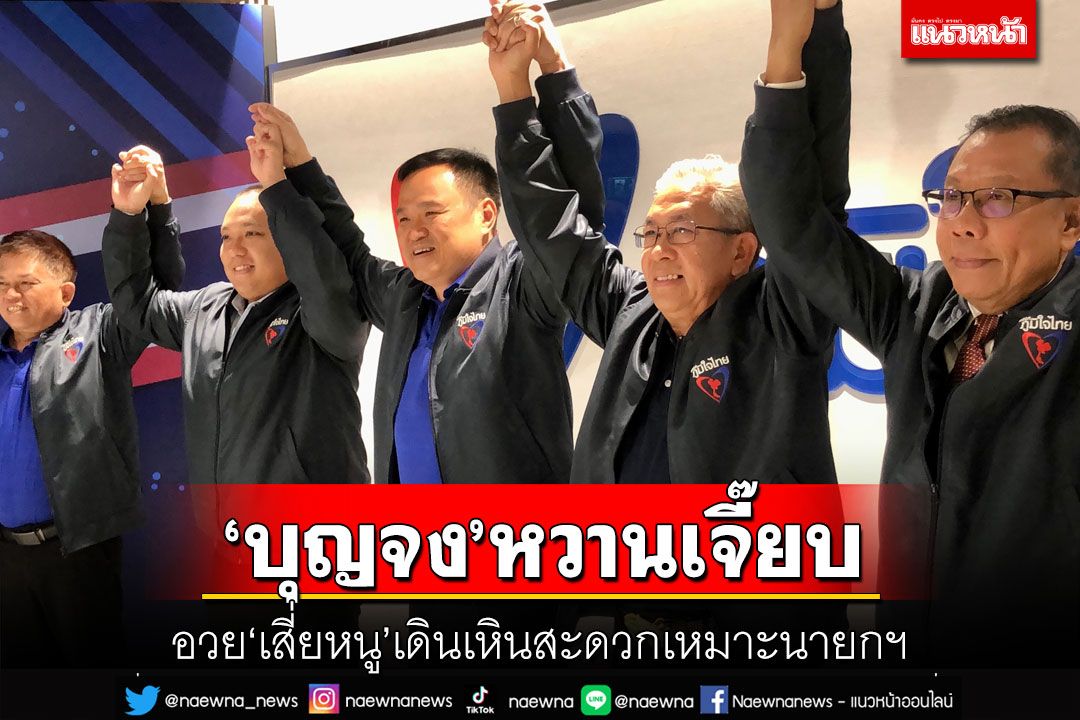 ‘บุญจง’ แจง 3 ข้อรีเทิร์น‘ภูมิใจไทย’ หวานเจี๊ยบชู‘อนุทิน’เดินเหินสะดวกเหมาะนั่งนายกฯ
