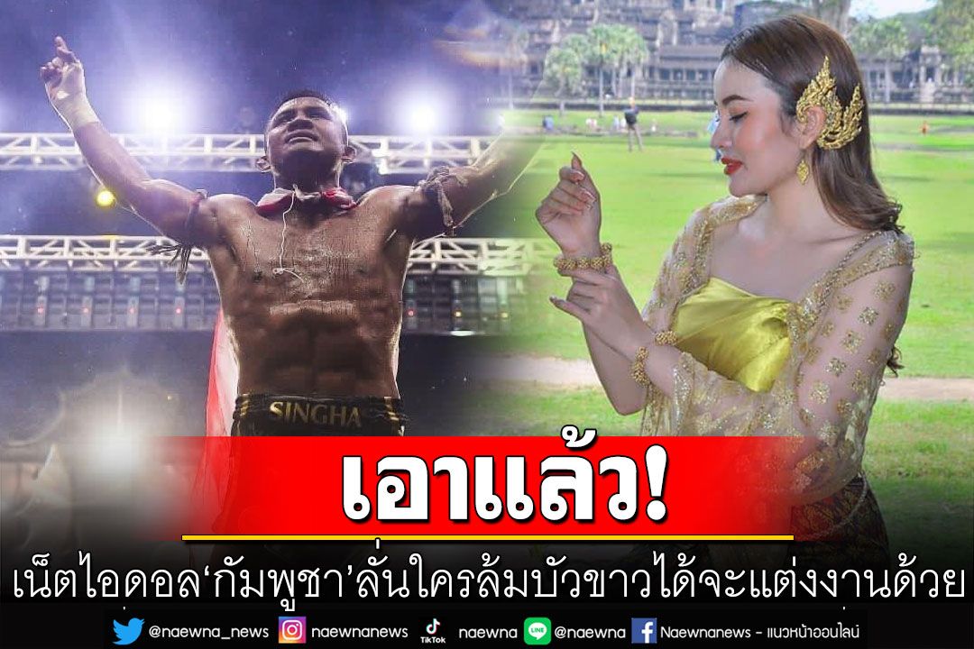 เน็ตไอดอล'กัมพูชา'ประกาศลั่น! ใครล้มบัวขาวได้ จะแต่งงานด้วย