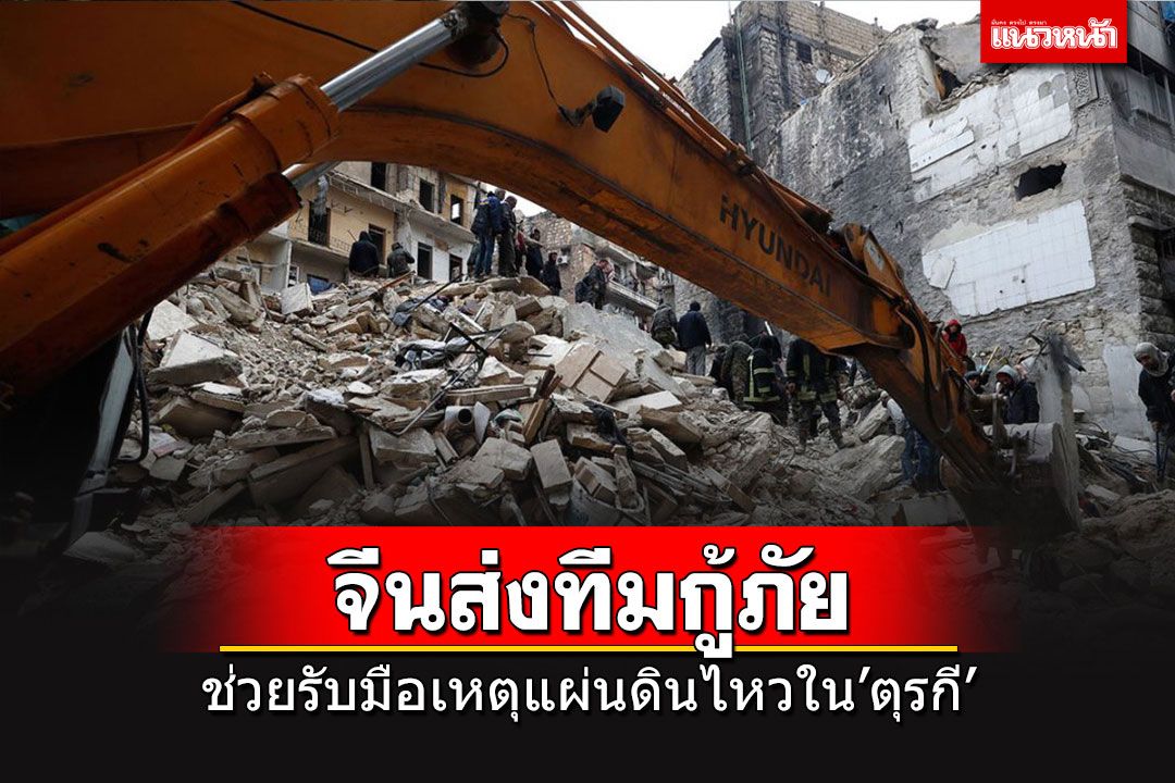 'จีน'ส่งทีมกู้ภัย'รามยูเนียน'ช่วยรับมือเหตุแผ่นดินไหวใน'ตุรกี'