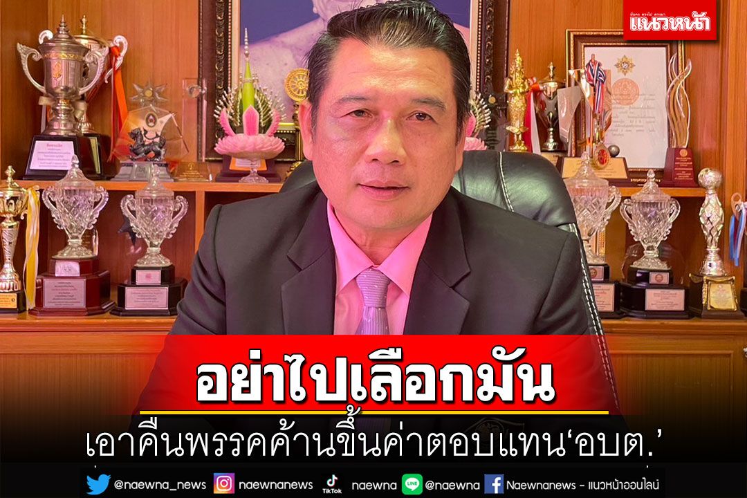 เอาคืน!‘นายกสมาคมอบต.’ส่งสัญญาณ พรรคไหนค้านขึ้นค่าตอบแทน‘อย่าเลือก’
