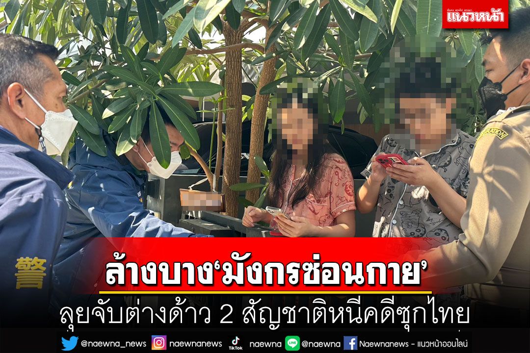 เปิดยุทธการกวาดล้าง‘มังกรซ่อนกาย’ ตม.ลุยจับต่างด้าว 2 สัญชาติหนีคดีซุกไทย