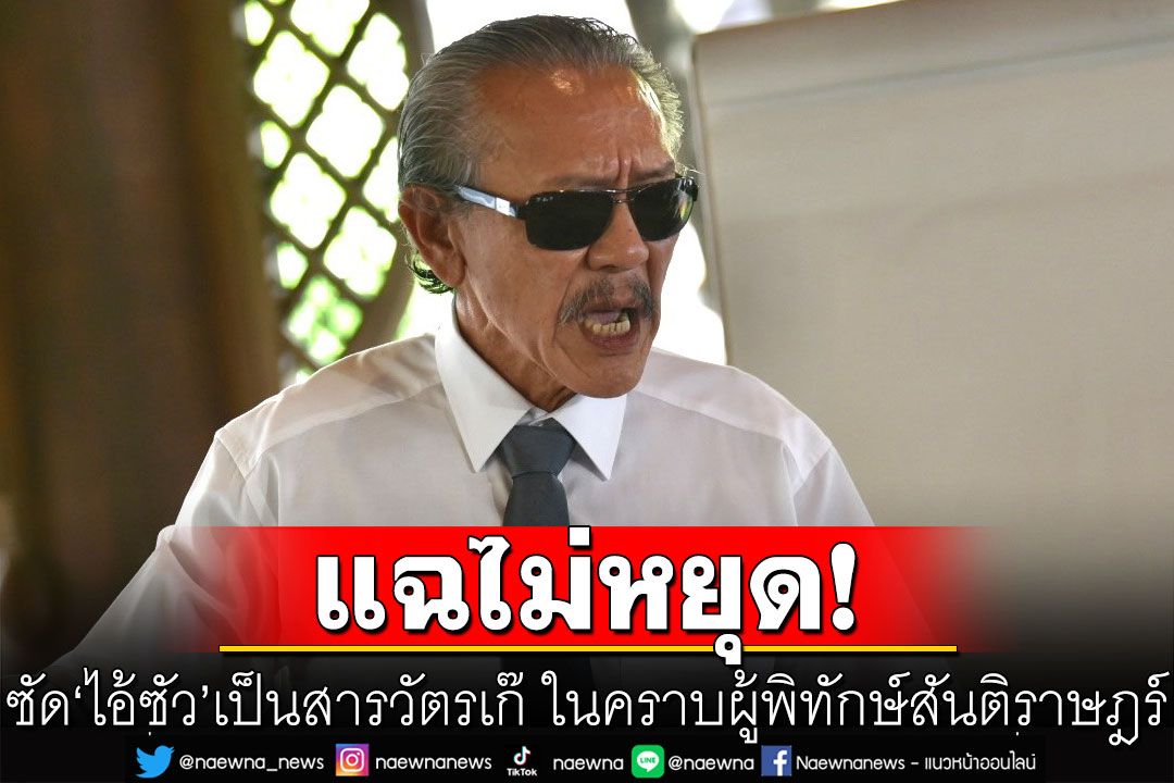 'ชูวิทย์'แฉไม่หยุด! ซัด'ไอ้ซัว'เป็นสารวัตรเก๊ ในคราบผู้พิทักษ์สันติราษฎร์