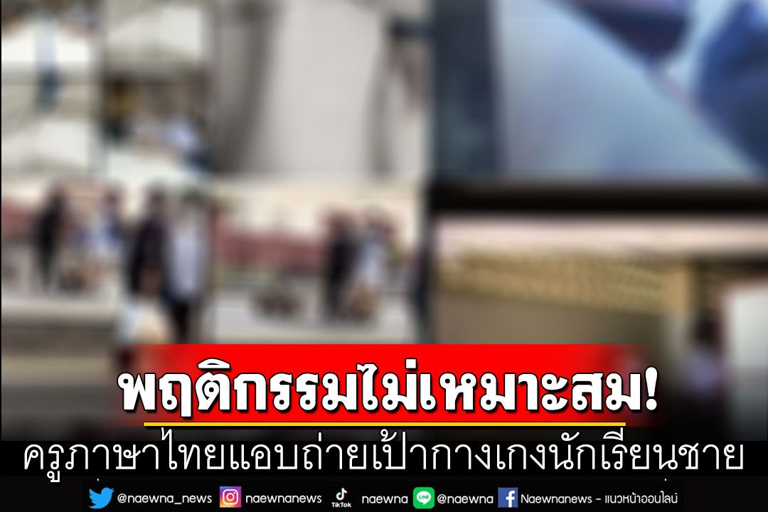 ผงะ! ครูภาษาไทย แอบถ่ายเป้ากางเกงนักเรียนชาย เพื่อนครูก็ไม่เว้น