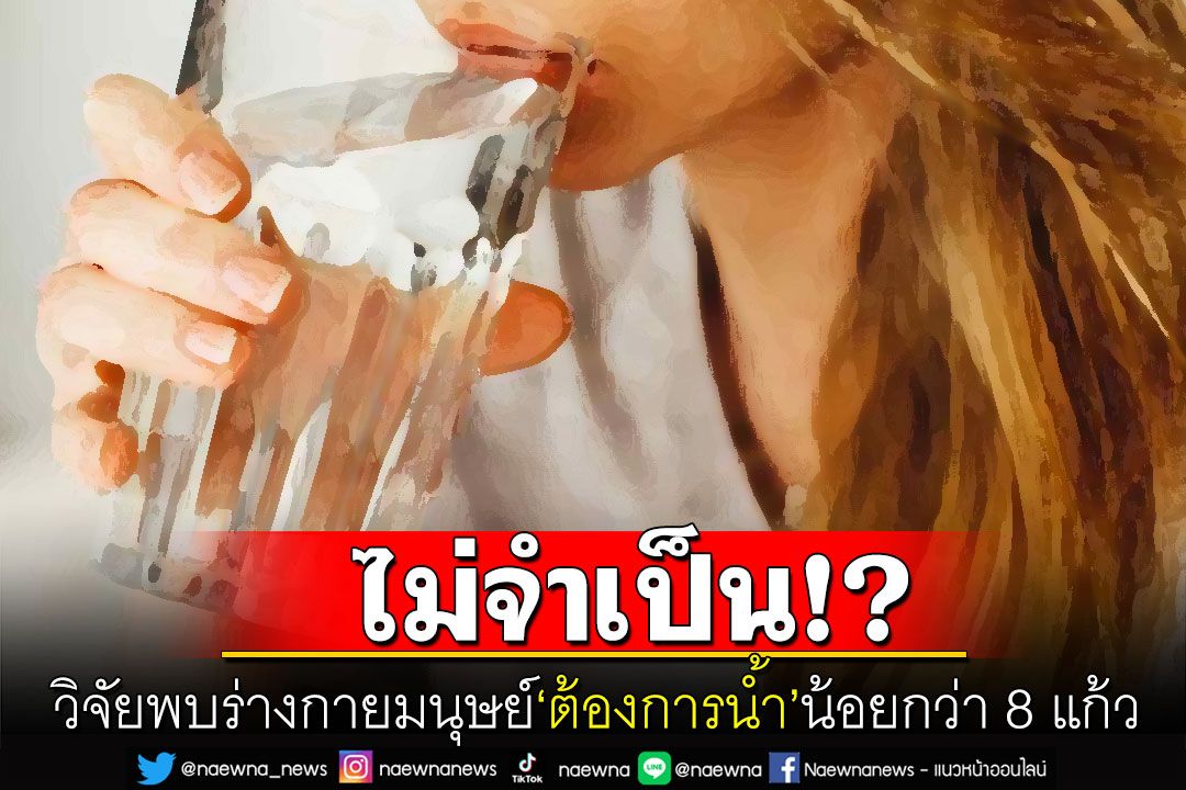 นักวิจัยเผยมนุษย์ไม่จำเป็นต้องดื่มน้ำ 8 แก้ว ชี้อายุมากยิ่งต้องการน้ำน้อยลง