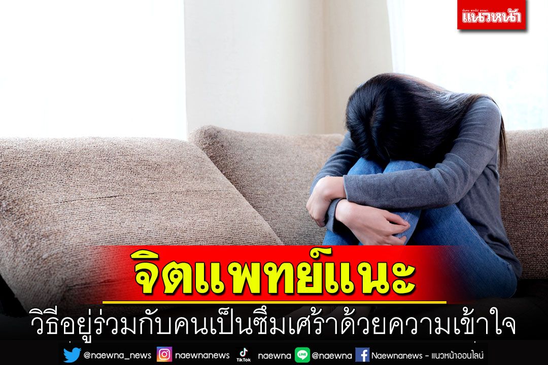 จิตแพทย์แนะวิธีอยู่ร่วมกับคนเป็นซึมเศร้าด้วยความเข้าใจ เช็คอาการเบื้องต้นและหลากหลายแนวทางการรักษา ย้ำเป็นได้...ก็หายได้