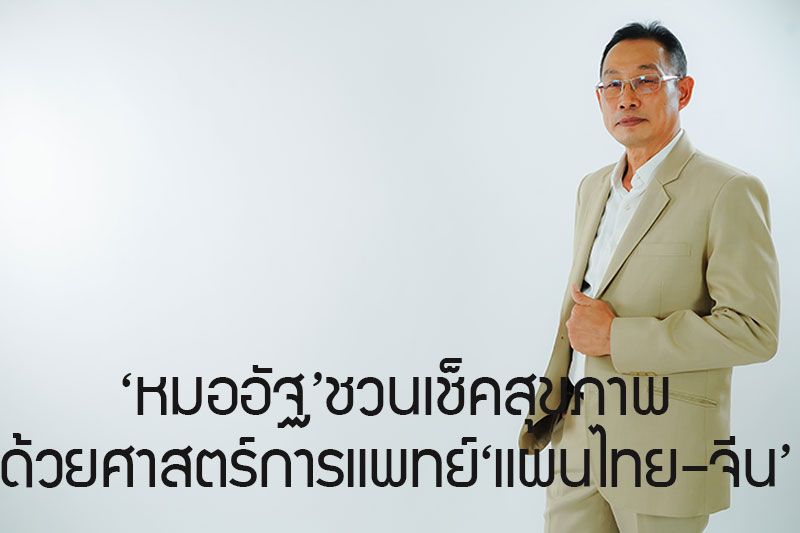 'หมออัฐ'ชวนเช็คสุขภาพก่อนเสื่อมและก่อนเสี่ยง ด้วยศาสตร์การแพทย์ แผนไทย – จีน