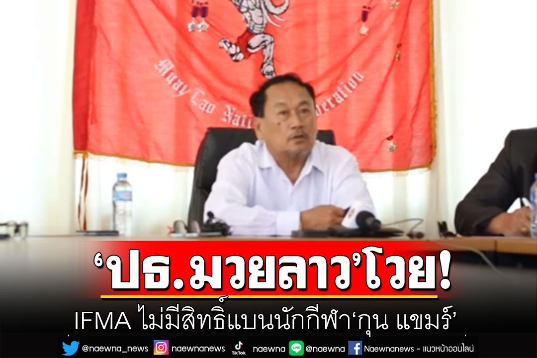 'ปธ.มวยลาว'โวย IFMA ไม่มีสิทธิ์แบนคนแข่ง'กุน ขแมร์' ลั่น'มวยไทย'ของปลอม