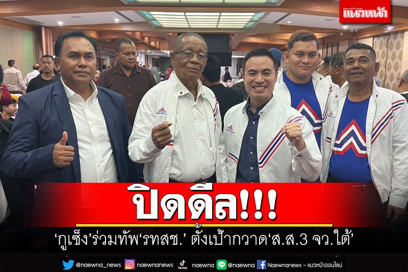 ปิดดีล!!! 'กูเซ็ง'ร่วมทัพ'รทสช.' ตั้งเป้ากวาด'ส.ส.3 จว.ใต้'เป็นกอบเป็นกำ