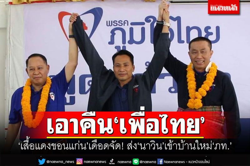 เอาคืน'เพื่อไทย' 'เสื้อแดงขอนแก่น'เดือดจัด! ส่ง'นาวิน'เข้าบ้านใหม่'ภท.'ลุยส.ส.