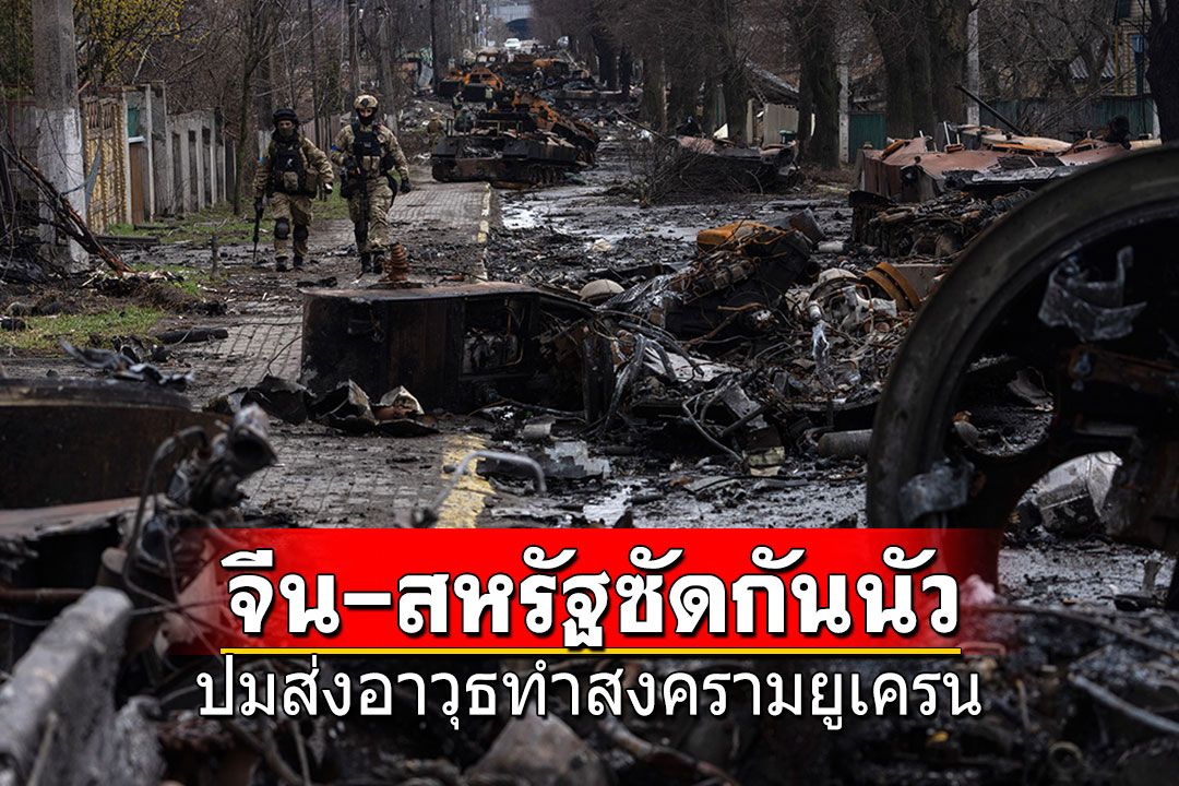 'สหรัฐ-จีน'ซัดกันเดือด ปมส่งอาวุธทำสงครามยูเครน