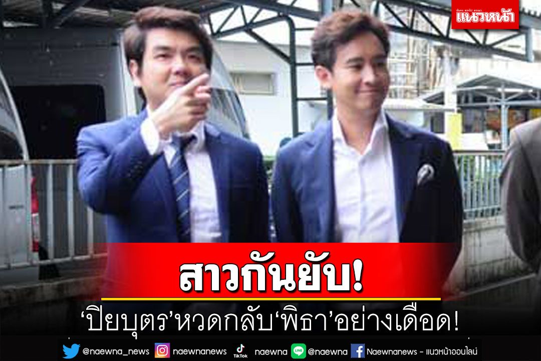 สาวกันยับ‘ปิยบุตร’หวดกลับ‘พิธา’ ซัดจับเสือมือเปล่า เอาดีเข้าตัวเอาชั่วให้คนอื่น