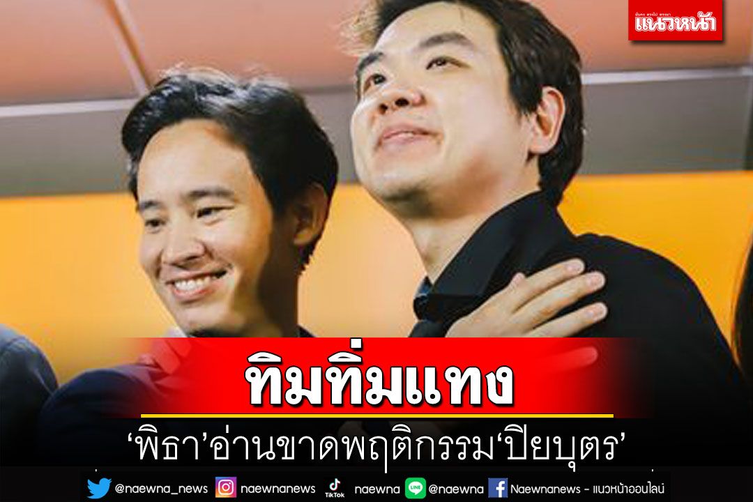 ทิมทิ่มแทง!ชม‘พิธา’อ่านขาดพฤติกรรม‘ปิยบุตร’