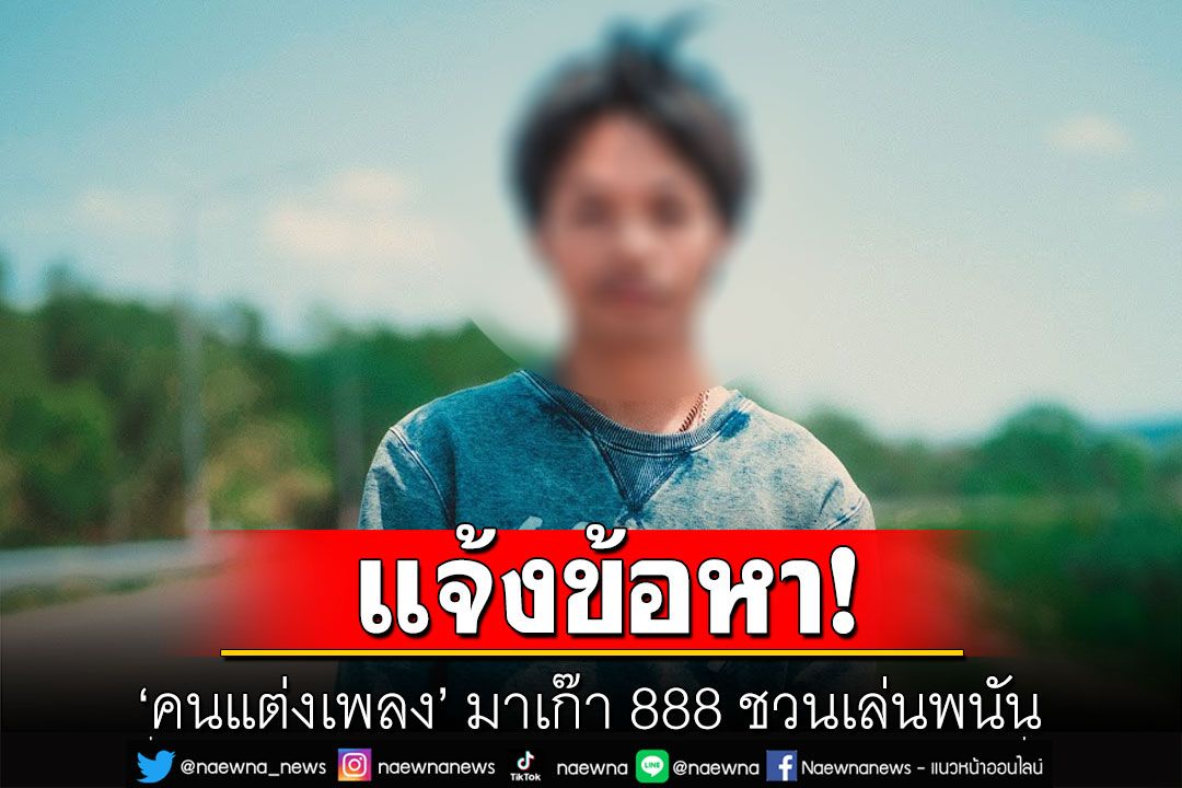 ตร.แจ้งข้อหาคนแต่งเพลง'มาเก๊า 888'ชวนเล่นพนัน ก่อนน้ำตัวส่งฟ้องศาลแล้ว