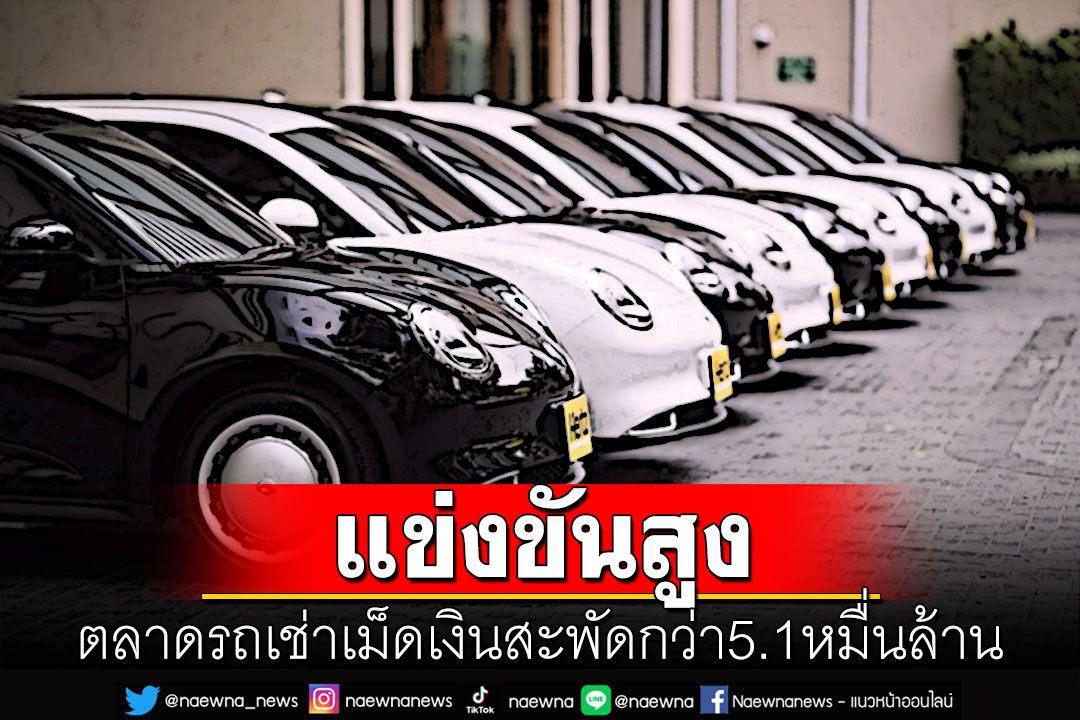ตลาดรถเช่าแข่งขันสูง เม็ดเงินสะพัดกว่า5.1หมื่นล้าน