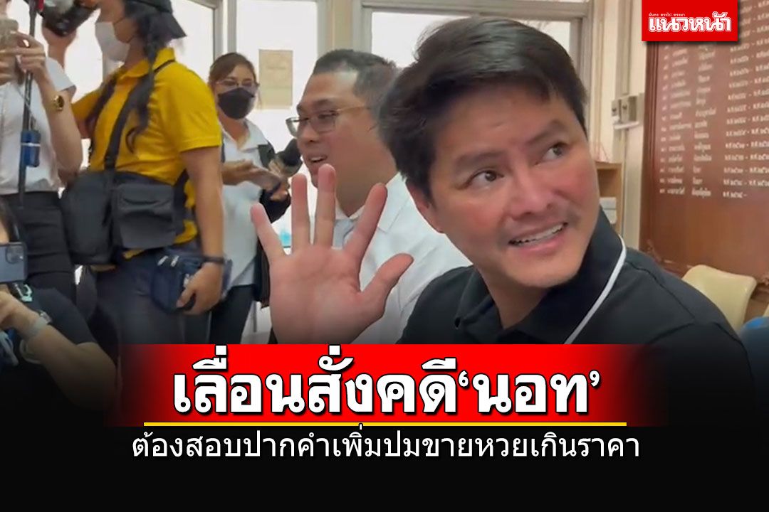 อัยการเลื่อนสั่งคดี'นอท'ขายหวยเกินราคา ต้องสอบปากคำเพิ่ม นัดอีกครั้ง 3 มี.ค.