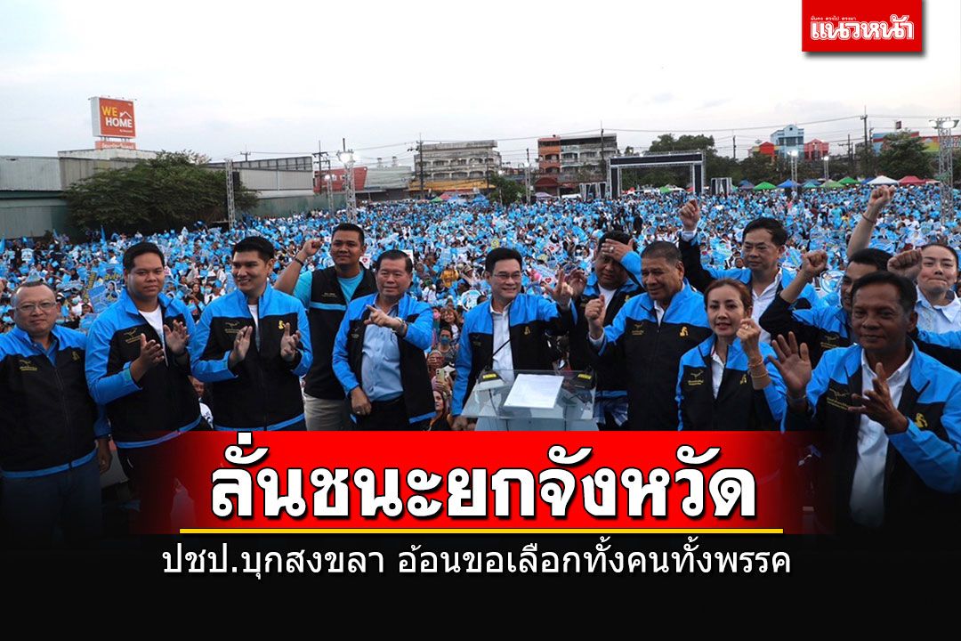 ทัพใหญ่ ปชป.บุกอ้อนคนสงขลา ซัดต้องสู้กับ’พรรคธนกิจการเมือง-ตกปลาในบ่อเพื่อน