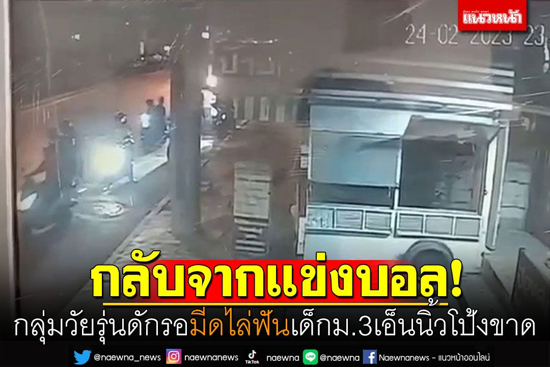 เด็กชายม.3กลับจากแข่งบอล! กลุ่มวัยรุ่นแว้นจยย.ดักรอ มีดไล่ฟันเอ็นนิ้วโป้งขาด