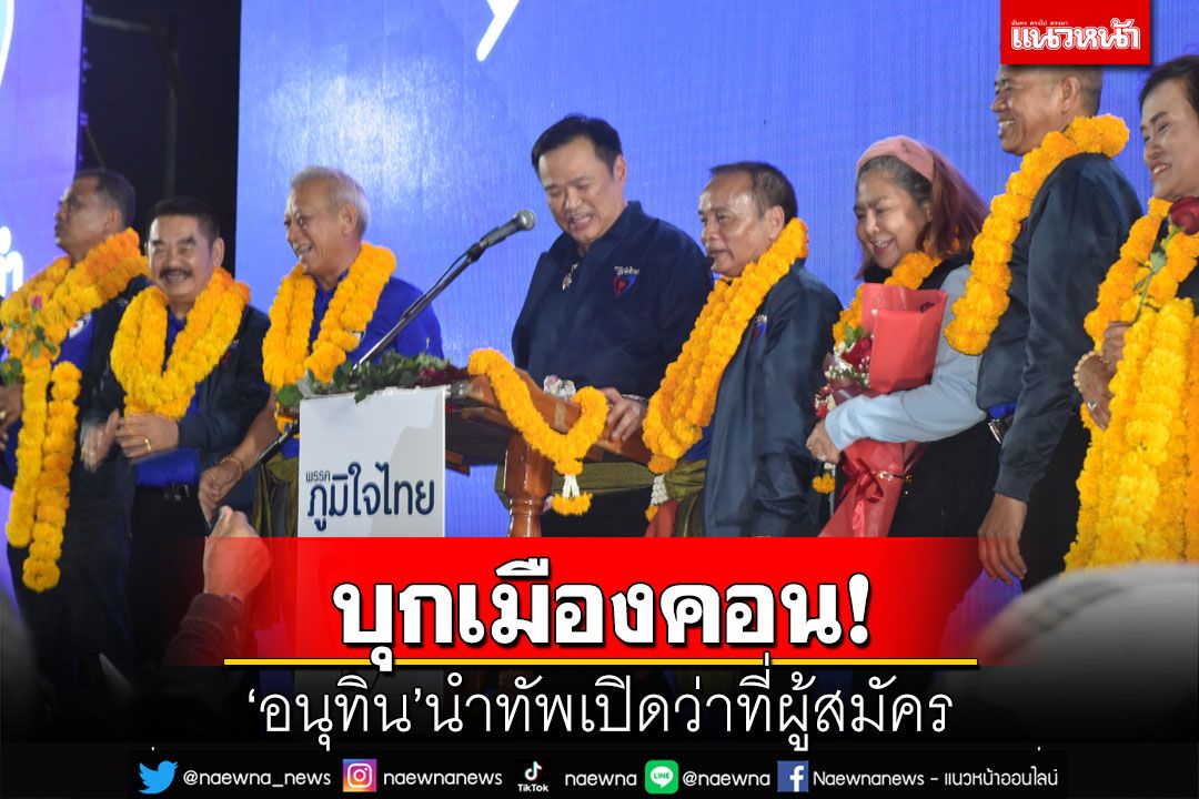 ‘อนุทิน’ควง‘พิพัฒน์-นาที’บุกปราศรัยใหญ่เมืองคอน เปิดตัวว่าที่ผู้สมัครส.ส.