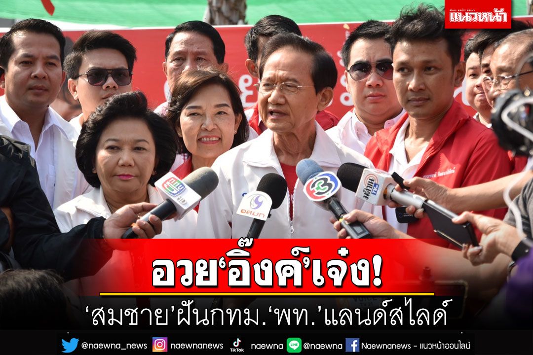 ‘สมชาย’ฝันกทม.‘เพื่อไทย’แลนด์สไลด์ อวย‘อิ๊งค์’เป็นนายกฯเจ๋งกว่าบิ๊กตู่