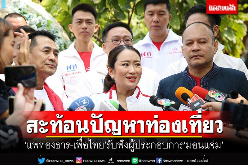 สะท้อนปัญหาท่องเที่ยว! ‘แพทองธาร-เพื่อไทย’รับฟังผู้ประกอบการม่อนแจ่ม