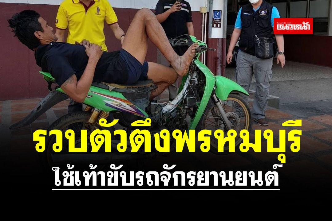 ตร.ท่าวุ้ง รวบตัวตึงพรหมบุรี ใช้เท้าขับรถ จยย.