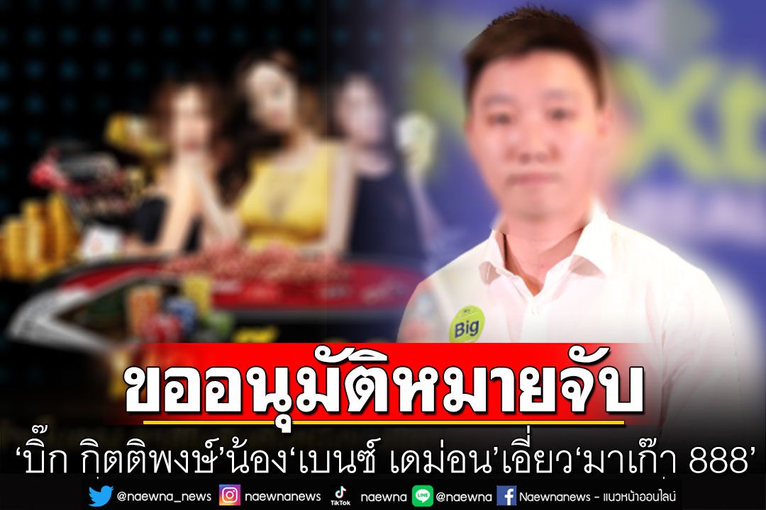 ขอศาลออกหมายจับ'บิ๊ก กิตติพงษ์' น้อง'เบนซ์ เดม่อน' เอี่ยว'มาเก๊า 888'