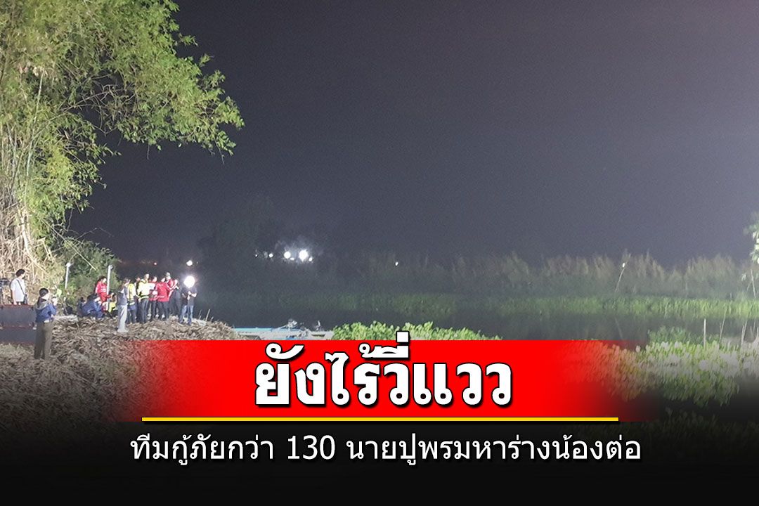 ทีมกู้ภัยกว่า 130 นาย ปูพรมงมหาร่างน้องต่อ 'พ่อพุด'ไม่เชื่อคำสารภาพของ'นิ่ม'