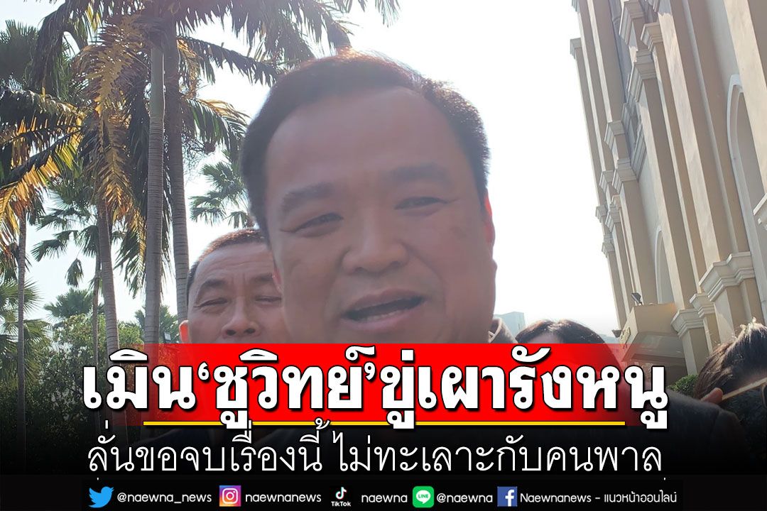 'อนุทิน' เมิน 'ชูวิทย์' ขู่เผารังหนู  ลั่นขอจบเรื่องนี้ ไม่ทะเลาะกับคนพาล รอดูไขว้ 'เนวิน'