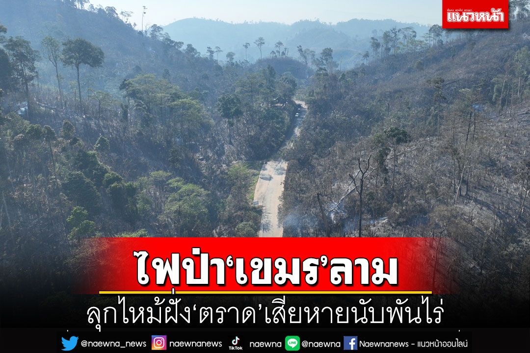 ไฟป่า‘เขมร’ลามไหม้ฝั่ง‘ตราด’ เสียหายแล้วกว่า 1,200 ไร่