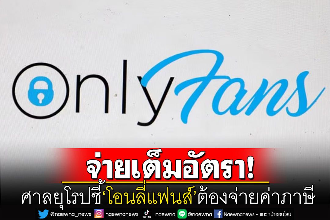 ศาลยุโรปชี้'โอนลี่แฟนส์'ต้องจ่าย‘ภาษีมูลค่าเพิ่ม’โดยคิดจากรายได้เต็มจำนวนให้'อังกฤษ'