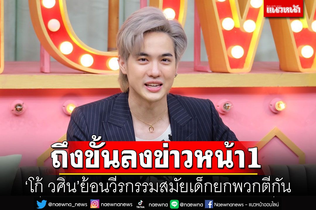 'โก้ วศิน'ย้อนวีรกรรมสมัยเด็กยกพวกตีกัน ถึงขั้นลงข่าวหน้า1