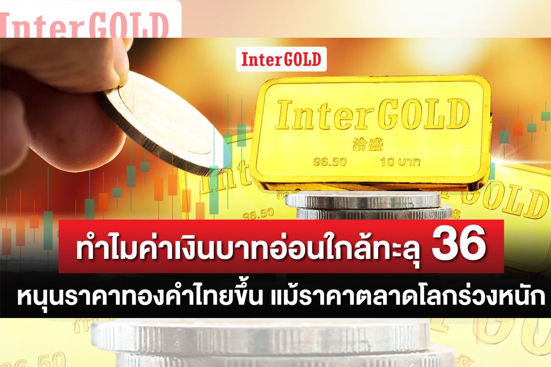 ทำไมค่าเงินบาทอ่อนใกล้ทะลุ 36  หนุนราคาทองคำไทยขึ้น แม้ราคาตลาดโลกร่วงหนัก