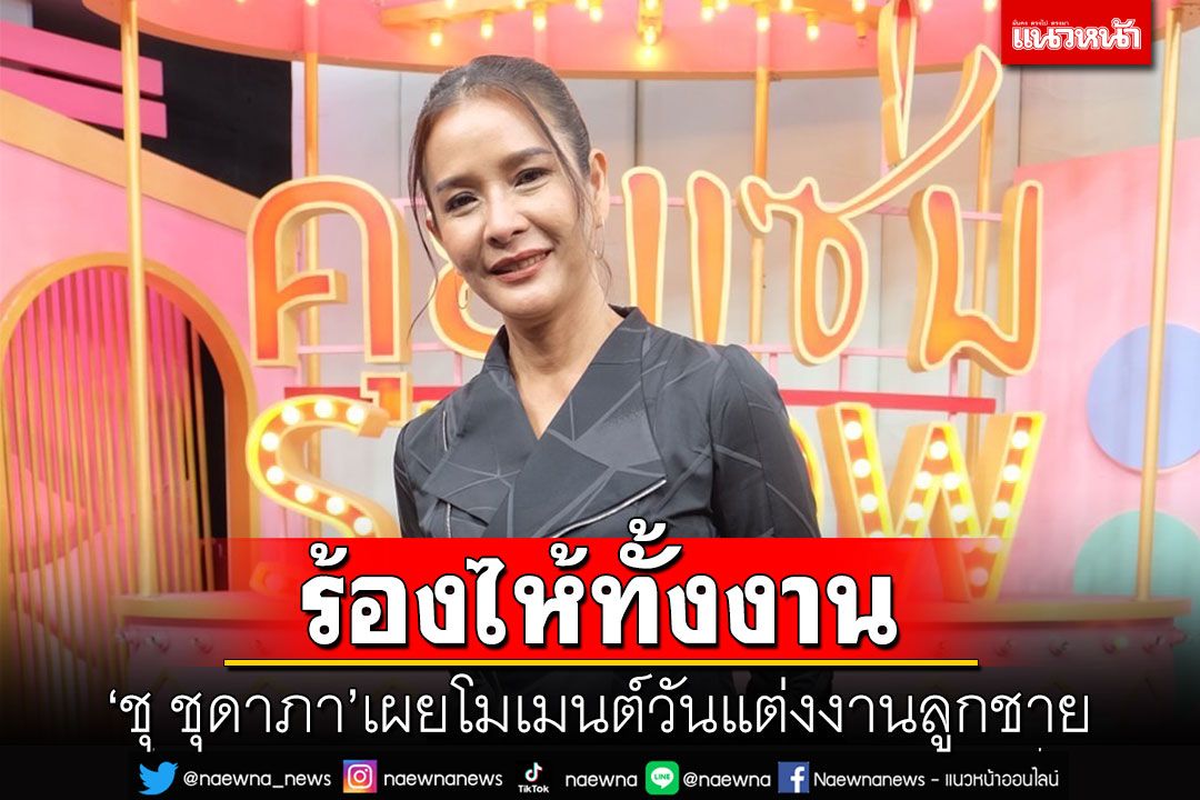 ร้องไห้ทั้งงาน! 'ชุ ชุดาภา'เผยโมเมนต์วันแต่งงานลูกชายกับลูกสาว'ผัดไท'