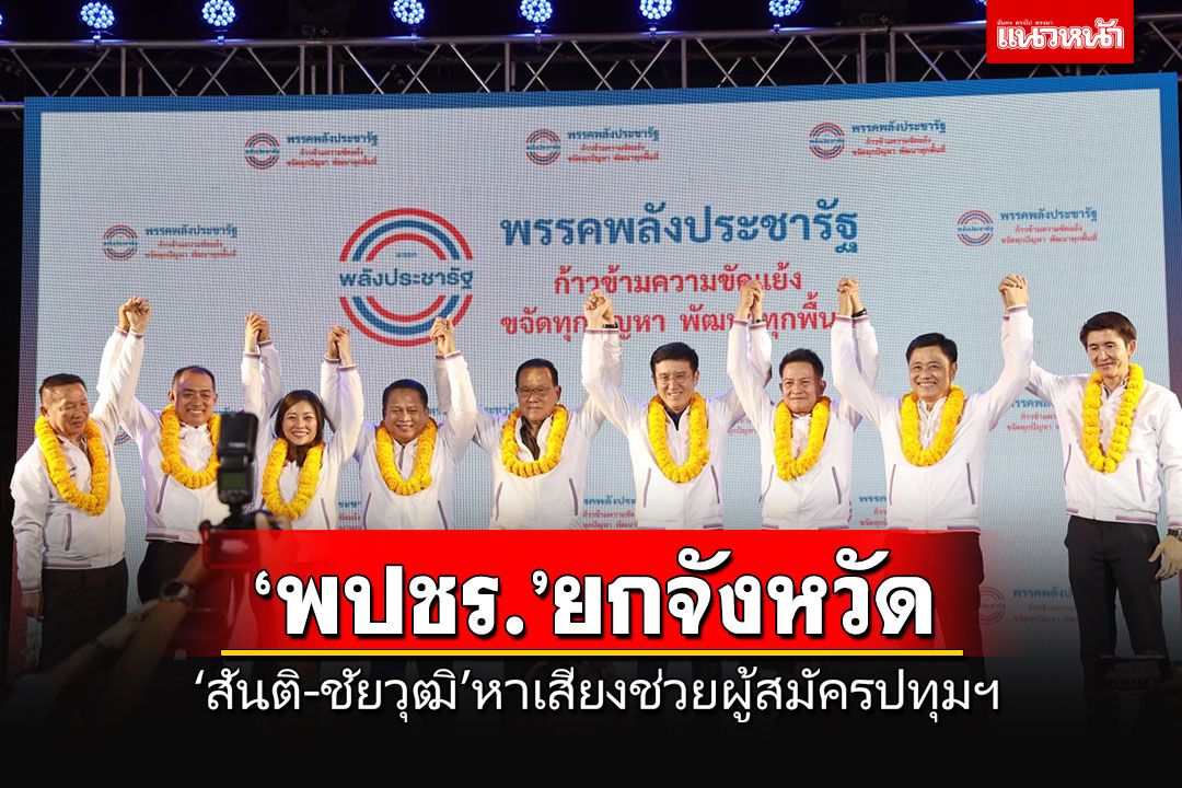 'สันติ-ชัยวุฒิ'นำว่าที่ผู้สมัคร ส.ส.ปทุมธานี ขอโอกาสเลือก'พปชร.'ยกจังหวัด