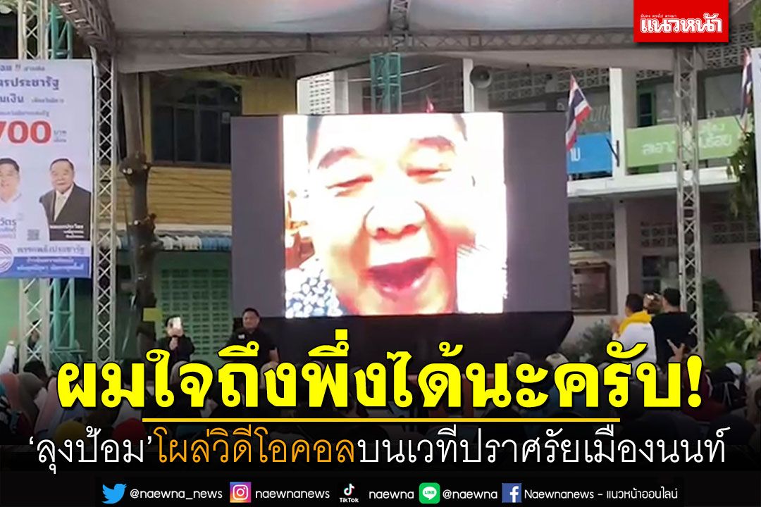 'ลุงป้อม'โผล่วิดีโอคอล บนเวทีปราศรัยเมืองนนท์ ย้ำ'ผมใจถึงพึ่งได้นะครับ'