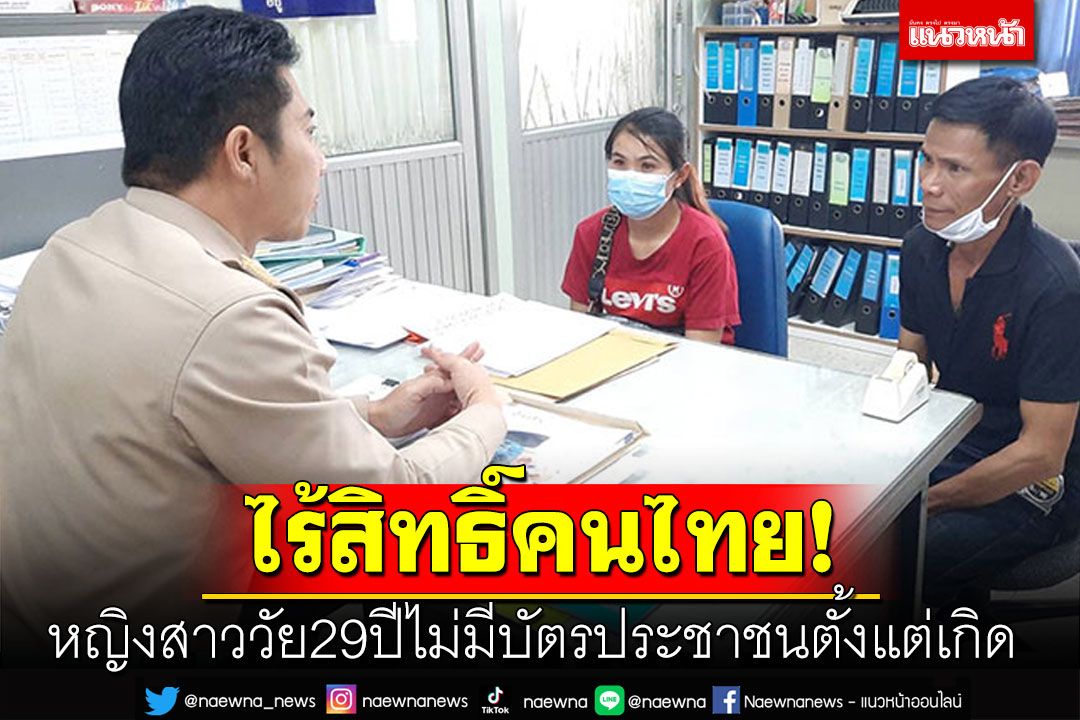 ไร้สิทธิ์คนไทย! พ่อพาลูกสาววัย29ปีขึ้นอำเภอ ไม่มีบัตรประชาชนมาตั้งแต่เกิด