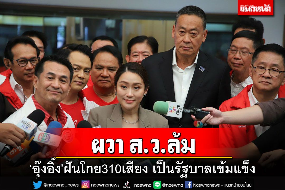 เรื่องใหญ่มาก!‘อุ๊งอิ๊ง’ฝันโกย310เสียง เป็นรัฐบาลเข้มแข็ง ผวา ส.ว.ล้ม