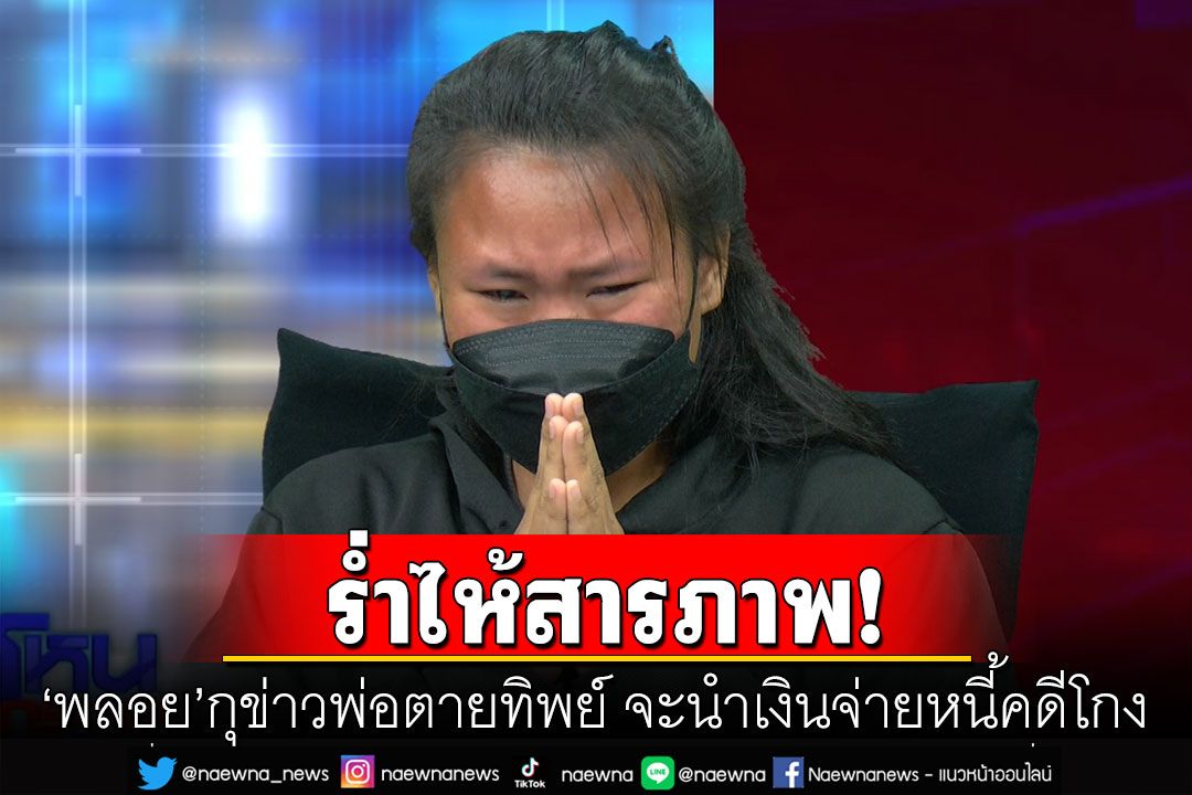 'พลอย'กุข่าวพ่อตายทิพย์ ร่ำไห้จะนำเงินจ่ายหนี้คดีโกง พ่อปล่อยโฮ ผิดที่ตนด้วยไม่เคยดูแล