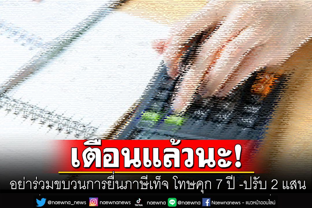 เตือนแล้วนะ! อย่าร่วมขบวนการยื่นภาษีเท็จ โทษคุก 7 ปี